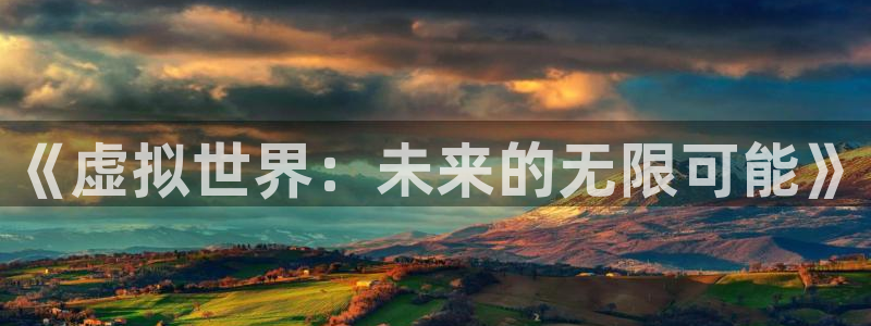 db电竞官网下载分分彩：《虚拟世界：未来的无限可能》