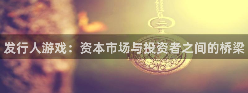 db电竞品牌策划公司：发行人游戏：资本市场与投资者之间的桥梁