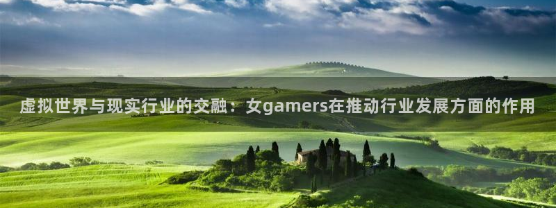 db电竞官网登录注册账号失败怎么回事：虚拟世界与现实行业的交融：女gamers在推动行业发展方面的作用